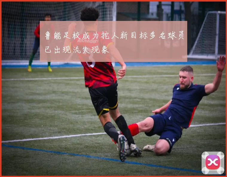鲁能足校成为挖人新目标多名球员已出现流失现象