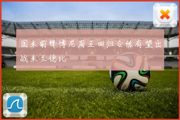 国米前锋博尼周五回归合练有望出战米兰德比