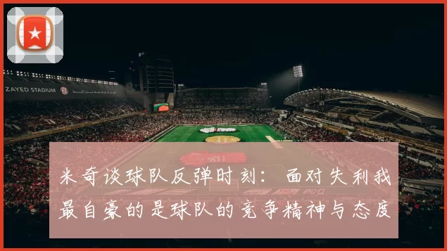米奇谈球队反弹时刻：面对失利我最自豪的是球队的竞争精神与态度