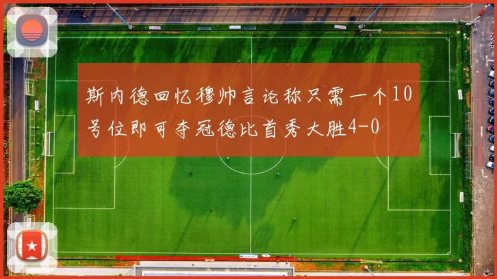 斯内德回忆穆帅言论称只需一个10号位即可夺冠德比首秀大胜4-0