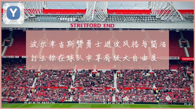 波尔津吉斯赞勇士进攻风格与简洁打法称在球队中享有极大自由度