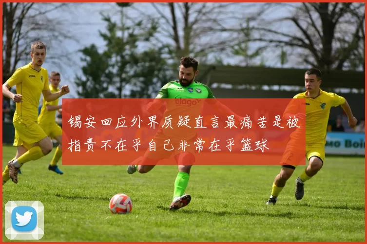 锡安回应外界质疑直言最痛苦是被指责不在乎自己非常在乎篮球