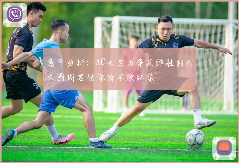 意甲分析：AC米兰力争反弹胜利尤文图斯客场保持不败纪录